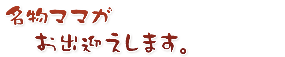 名物ママがお出迎えします。