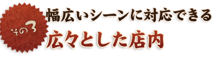 その三 幅広いシーンに対応できる広々とした店内