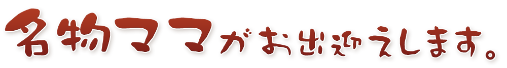 名物ママがお出迎えします。